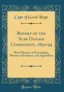 Report of the Scab Disease Commission, 1892-94: With Minutes of Proceedings, Minutes of Evidence, and Appendices (Classic Reprint)