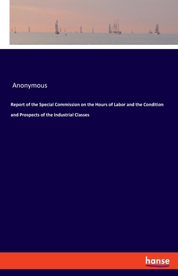 Report of the Special Commission on the Hours of Labor and the Condition and Prospects of the Industrial Classes - Anonymous