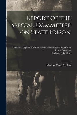 Report of the Special Committee on State Prison: Submitted March 29, 1855 - California Legislature Senate Spec (Creator), and Crenshaw, John T, and Redding, Benjamin B 1824-1882 (Creator)