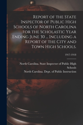 Report of the State Inspector of Public High Schools of North Carolina for the Scholastic Year Ending June 30 ... Including a Report of the City and Town High Schools.; 1917-1918 - North Carolina State Inspector of Pu (Creator), and North Carolina Dept of Public Instr (Creator)