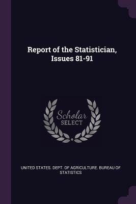 Report of the Statistician, Issues 81-91 - United States Dept of Agriculture Bur (Creator)