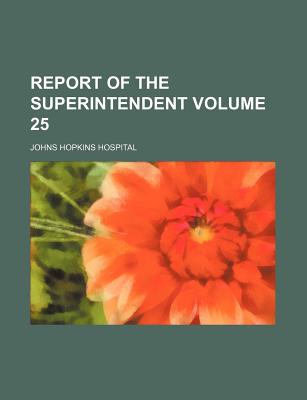 Report of the Superintendent Volume 25 - Hospital, Johns Hopkins
