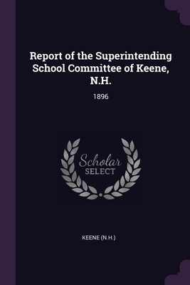 Report of the Superintending School Committee of Keene, N.H.: 1896 - Keene, Keene