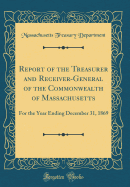 Report of the Treasurer and Receiver-General of the Commonwealth of Massachusetts: For the Year Ending December 31, 1869 (Classic Reprint)