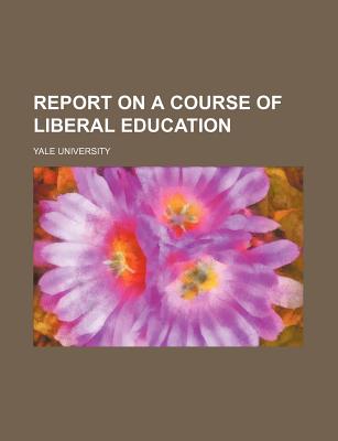 Report on a Course of Liberal Education - University, Yale