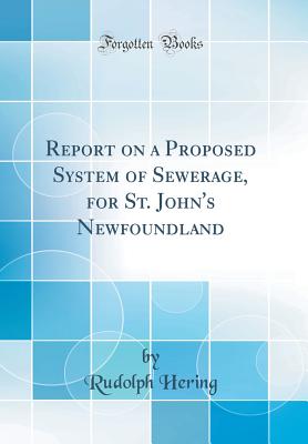 Report on a Proposed System of Sewerage, for St. John's Newfoundland (Classic Reprint) - Hering, Rudolph