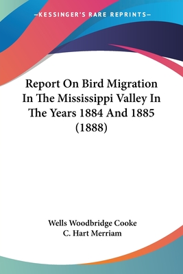 Report On Bird Migration In The Mississippi Valley In The Years 1884 And 1885 (1888) - Cooke, Wells Woodbridge, and Merriam, C Hart (Editor)