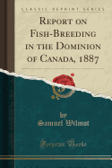 Report on Fish-Breeding in the Dominion of Canada, 1887 (Classic Reprint)