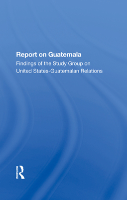 Report On Guatemala: Findings Of The Study Group On United States-guatemalan Relations - The Johns Hopkins Foreign Policy Institute, School of Advanced International Studies (SAIS)