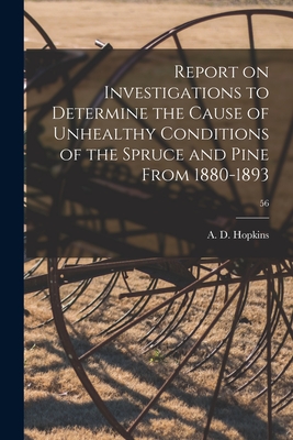 Report on Investigations to Determine the Cause of Unhealthy Conditions of the Spruce and Pine From 1880-1893; 56 - Hopkins, A D (Andrew Delmar) 1857- (Creator)