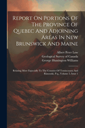 Report On Portions Of The Province Of Quebec And Adjoining Areas In New Brunswick And Maine: Relating More Especially To The Counties Of Temiscouata And Rimouski, P.q., Volume 5, Issue 1