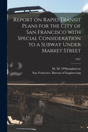 Report on Rapid Transit Plans for the City of San Francisco With Special Consideration to a Subway Under Market Street; 1931