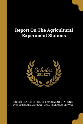 Report On The Agricultural Experiment Stations - United States Office of Experiment Stat (Creator), and United States Agricultural Research Se (Creator)