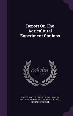 Report On The Agricultural Experiment Stations - United States Office of Experiment Stat (Creator), and United States Agricultural Research Se (Creator)