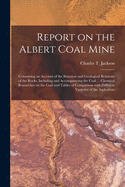 Report on the Albert Coal Mine [microform]: Containing an Account of the Situation and Geological Relations of the Rocks, Including and Accompanying the Coal ... Chemical Researches on the Coal and Tables of Comparison With Different Varieties of The...