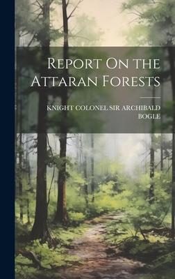 Report On the Attaran Forests - Colonel Archibald Bogle, Knight, Sir