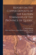 Report on the Copper Deposits of the Eastern Townships of the Province of Quebec (Classic Reprint)