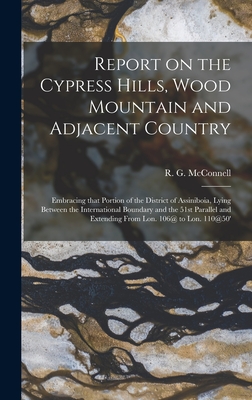 Report on the Cypress Hills, Wood Mountain and Adjacent Country [microform]: Embracing That Portion of the District of Assiniboia, Lying Between the International Boundary and the 51st Parallel and Extending From Lon. 106@ to Lon. 110@50' - McConnell, R G (Richard George) 18 (Creator)