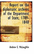 Report on the Diplomatic Archives of the Department of State, 1789-1840 - McLaughlin, Andrew Cunningham