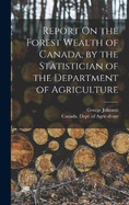 Report On the Forest Wealth of Canada, by the Statistician of the Department of Agriculture