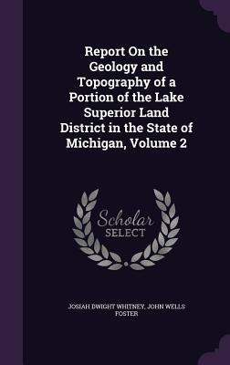 Report On the Geology and Topography of a Portion of the Lake Superior Land District in the State of Michigan, Volume 2 - Whitney, Josiah Dwight, and Foster, John Wells