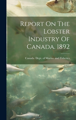 Report On The Lobster Industry Of Canada. 1892 - Canada Dept of Marine and Fisheries (Creator)