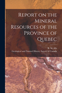 Report on the Mineral Resources of the Province of Quebec [microform]