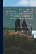 Report on the Mineralogical Character of the Seigniory of Rigaud Vaudreuil, District of Quebec, Lower Canada [microform]: Directed to the Proprietors Charles & Alexander De L?ry, Esqs.