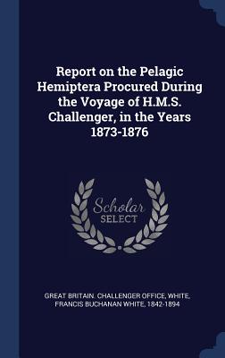 Report on the Pelagic Hemiptera Procured During the Voyage of H.M.S. Challenger, in the Years 1873-1876 - Great Britain Challenger Office (Creator), and White, Francis Buchanan White