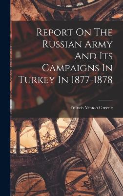 Report On The Russian Army And Its Campaigns In Turkey In 1877-1878 - Greene, Francis Vinton