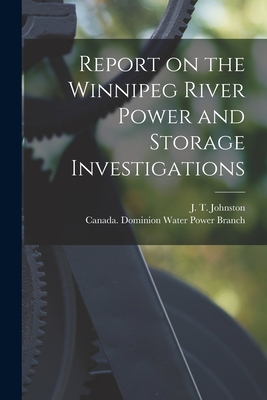 Report on the Winnipeg River Power and Storage Investigations [microform] - Johnston, J T (John Thomas) B 1883 (Creator), and Canada Dominion Water Power Branch (Creator)