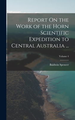 Report On the Work of the Horn Scientific Expedition to Central Australia ...; Volume 4 - Spencer, Baldwin