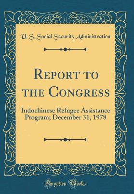 Report to the Congress: Indochinese Refugee Assistance Program; December 31, 1978 (Classic Reprint) - Administration, U S Social Security
