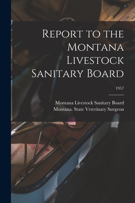 Report to the Montana Livestock Sanitary Board; 1957 - Montana Livestock Sanitary Board (Creator), and Montana State Veterinary Surgeon (Creator)