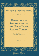 Report to the Stockholders of the Union Pacific Railway Company: For the Year 1881 (Classic Reprint)