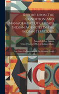 Report Upon The Condition And Management Of Certain Indian Agencies In The Indian Territory: Now Under The Supervision Of The Orthodox Friends