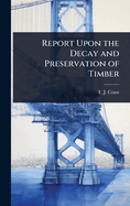 Report Upon the Decay and Preservation of Timber