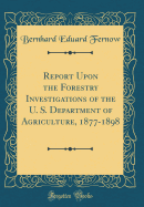 Report Upon the Forestry Investigations of the U. S. Department of Agriculture, 1877-1898 (Classic Reprint)