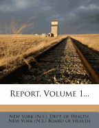 Report, Volume 1 - New York (N Y ) Dept of Health (Creator), and New York (N Y ) Board of Health (Creator)