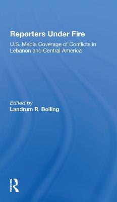 Reporters Under Fire: U.s. Media Coverage Of Conflicts In Lebanon And Central America - Bolling, Landrum R