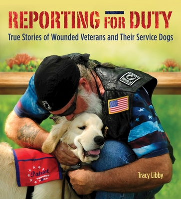 Reporting for Duty: True Stories of Wounded Veterans and Their Service Dogs - Libby, Tracy J