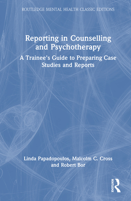 Reporting in Counselling and Psychotherapy: A Trainee's Guide to Preparing Case Studies and Reports - Papadopoulos, Linda, and Cross, Malcolm C, and Bor, Robert