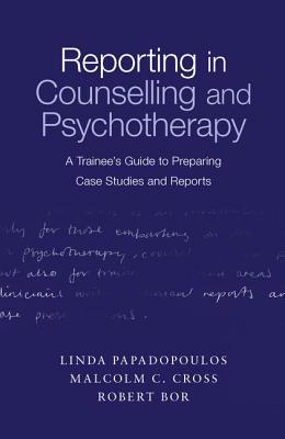 Reporting in Counselling and Psychotherapy: A Trainee's Guide to Preparing Case Studies and Reports - Papadopoulos, Linda, Dr., and Cross, Malcolm, and Bor, Robert, Professor, Ma, Dphil