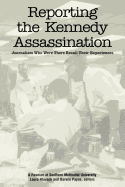 Reporting the Kennedy Assassination: Journalist Who Were There Recall Their Experiences