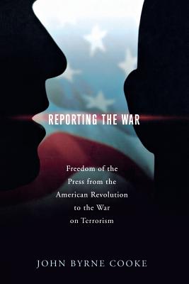 Reporting the War: Freedom of the Press from the American Revolution to the War on Terrorism - Cooke, John Byrne