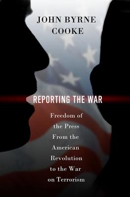 Reporting the War: Freedom of the Press from the American Revolution to the War on Terrorism - Cooke, John Byrne