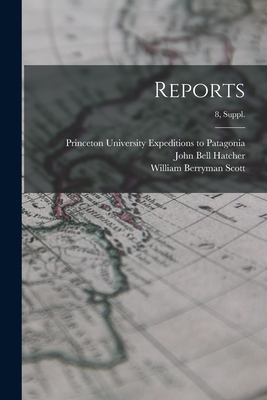 Reports; 8, Suppl. - Princeton University Expeditions to P (Creator), and Hatcher, John Bell 1661-1904, and Scott, William Berryman 1858-1947