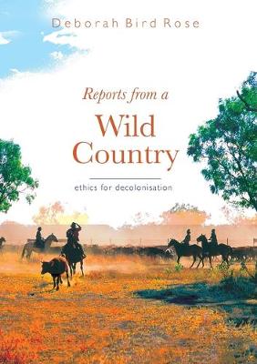 Reports from a Wild Country: Ethics of Decolonisation - Rose, Deborah Bird