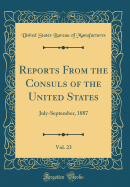 Reports from the Consuls of the United States, Vol. 23: July-September, 1887 (Classic Reprint)