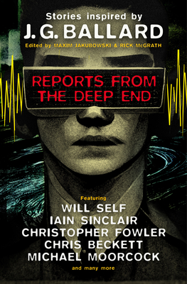 Reports from the Deep End: Stories Inspired by J. G. Ballard - Jakubowski, Maxim (Editor), and McGrath, Rick, and Self, Will